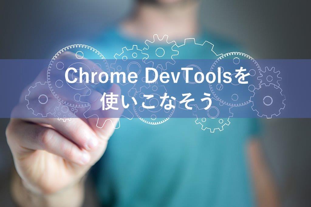 Chrome DevToolsを使いこなそう！ Web開発に必須なブラウザ開発ツールによるデバッグの基本