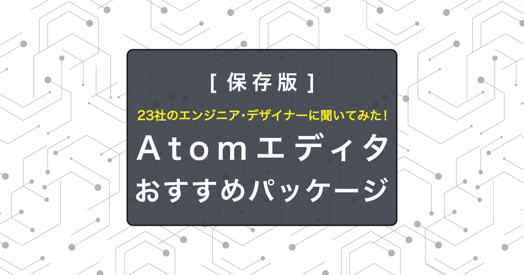 Atomエディタ 便利なパッケージ一覧！ 全23社のWebエンジニア・デザイナーがおすすめを紹介