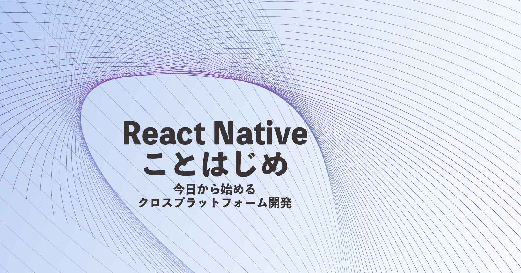 React Native導入ガイド - 環境構築からクロスプラットフォーム開発のメリットまでを理解する
