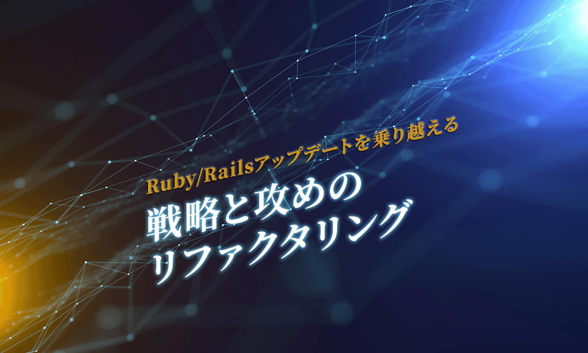 Ruby/Railsアップデートを乗り越える戦略と攻めのリファクタリング